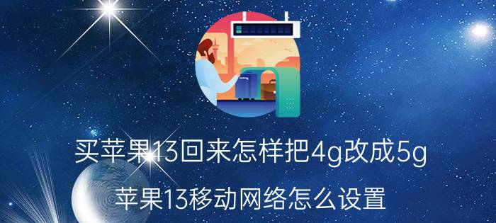 买苹果13回来怎样把4g改成5g 苹果13移动网络怎么设置？